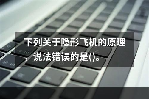 下列关于隐形飞机的原理，说法错误的是()。