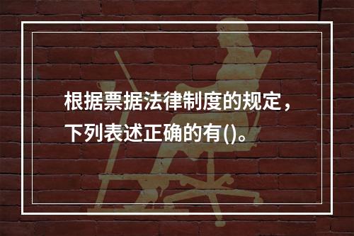 根据票据法律制度的规定，下列表述正确的有()。