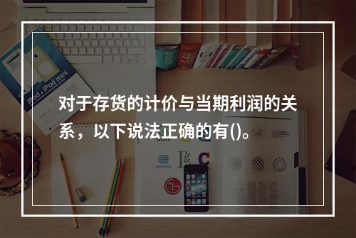 对于存货的计价与当期利润的关系，以下说法正确的有()。