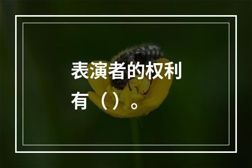 表演者的权利有（ ）。