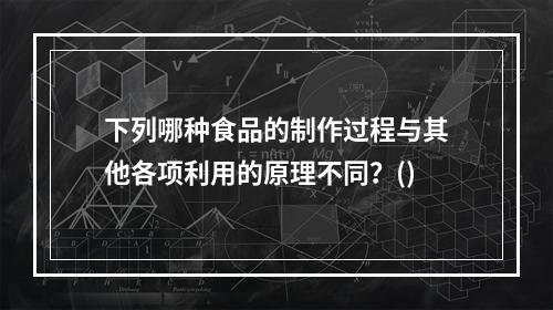 下列哪种食品的制作过程与其他各项利用的原理不同？()