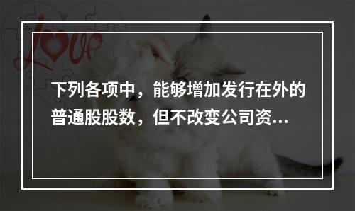 下列各项中，能够增加发行在外的普通股股数，但不改变公司资本结