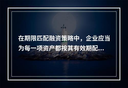 在期限匹配融资策略中，企业应当为每一项资产都按其有效期配置单