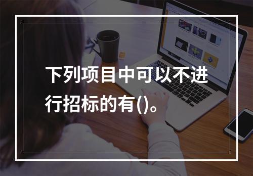 下列项目中可以不进行招标的有()。