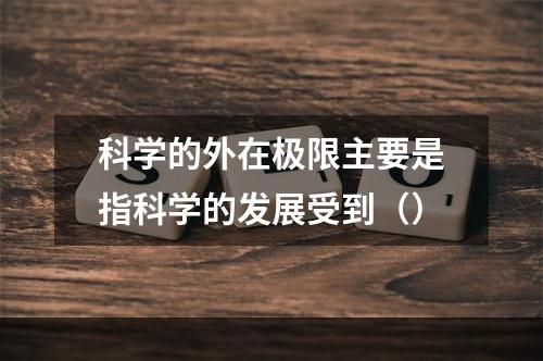 科学的外在极限主要是指科学的发展受到（）