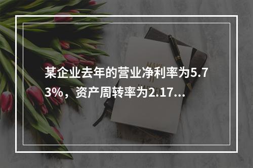 某企业去年的营业净利率为5.73%，资产周转率为2.17；今