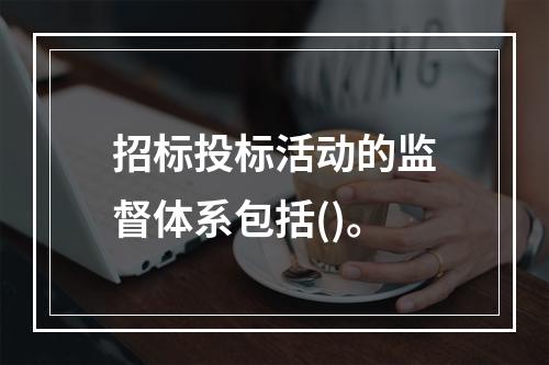 招标投标活动的监督体系包括()。