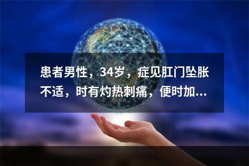 患者男性，34岁，症见肛门坠胀不适，时有灼热刺痛，便时加剧，