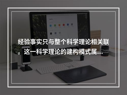 经验事实只与整个科学理论相关联。这一科学理论的建构模式属于（