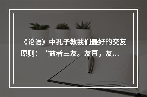 《论语》中孔子教我们最好的交友原则：“益者三友。友直，友谅，