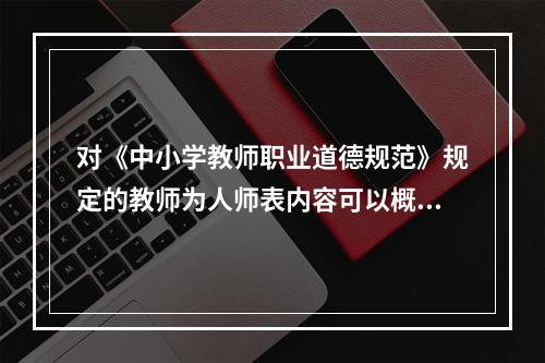 对《中小学教师职业道德规范》规定的教师为人师表内容可以概括为