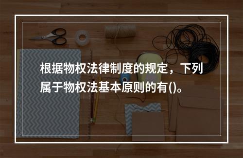 根据物权法律制度的规定，下列属于物权法基本原则的有()。