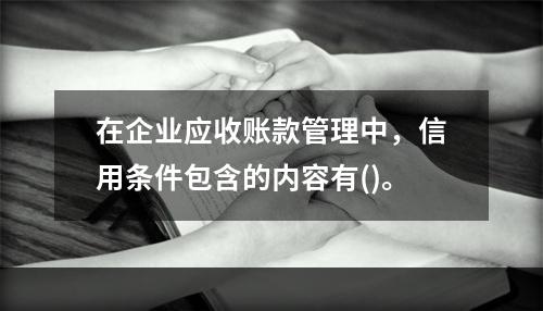 在企业应收账款管理中，信用条件包含的内容有()。