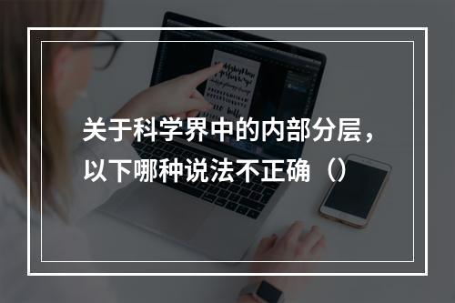 关于科学界中的内部分层，以下哪种说法不正确（）