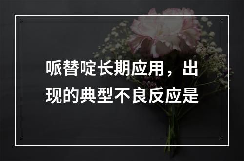 哌替啶长期应用，出现的典型不良反应是