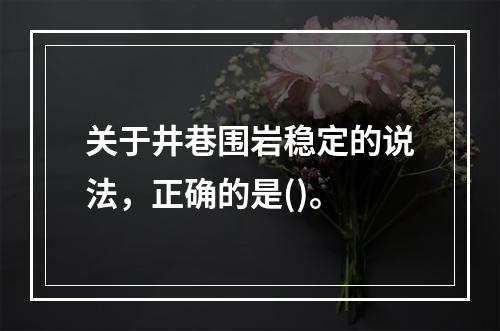 关于井巷围岩稳定的说法，正确的是()。