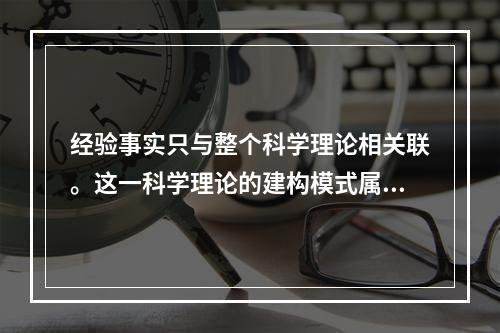 经验事实只与整个科学理论相关联。这一科学理论的建构模式属于（