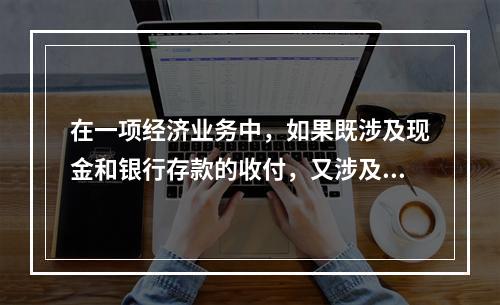 在一项经济业务中，如果既涉及现金和银行存款的收付，又涉及转账