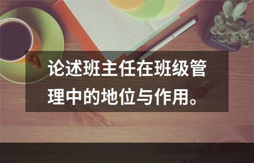 论述班主任在班级管理中的地位与作用。