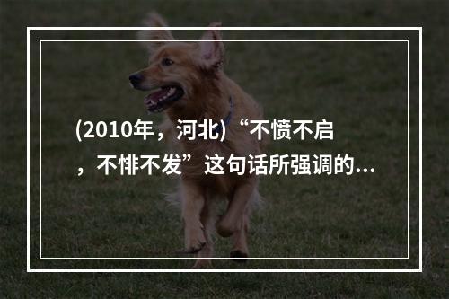 (2010年，河北)“不愤不启，不悱不发”这句话所强调的主要