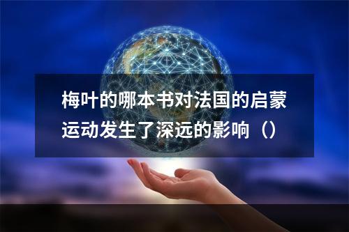 梅叶的哪本书对法国的启蒙运动发生了深远的影响（）