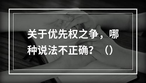 关于优先权之争，哪种说法不正确？（）