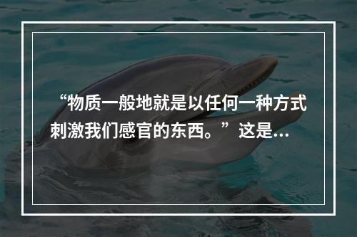 “物质一般地就是以任何一种方式刺激我们感官的东西。”这是谁给