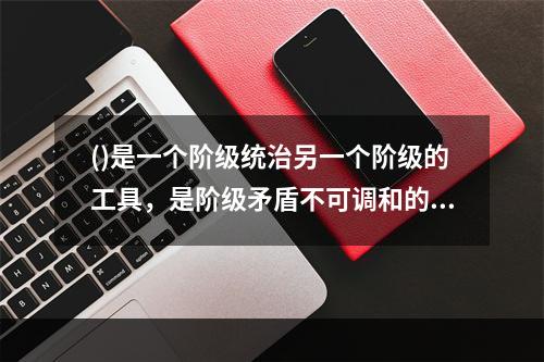 ()是一个阶级统治另一个阶级的工具，是阶级矛盾不可调和的产物