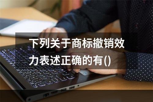 下列关于商标撤销效力表述正确的有()