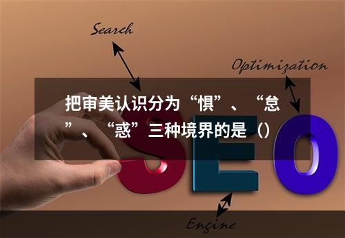 把审美认识分为“惧”、“怠”、“惑”三种境界的是（）