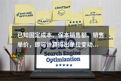已知固定成本、保本销售额、销售单价，即可计算得出单位变动成本