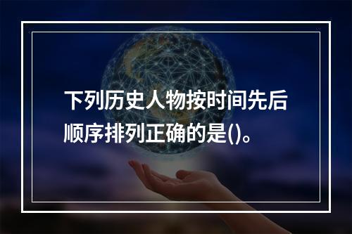 下列历史人物按时间先后顺序排列正确的是()。