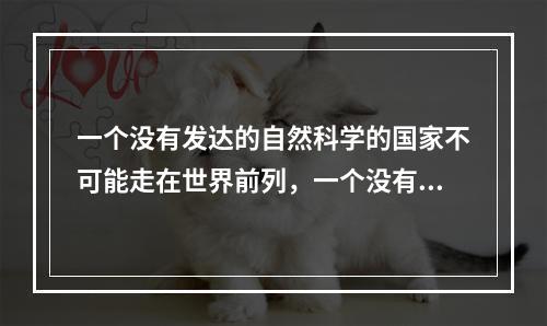 一个没有发达的自然科学的国家不可能走在世界前列，一个没有繁荣