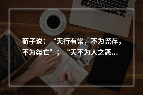 荀子说：“天行有常，不为尧存，不为桀亡”；“天不为人之恶寒也