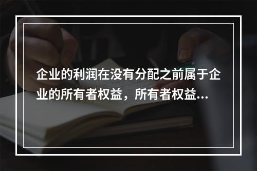 企业的利润在没有分配之前属于企业的所有者权益，所有者权益应反