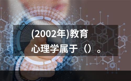 (2002年)教育心理学属于（）。