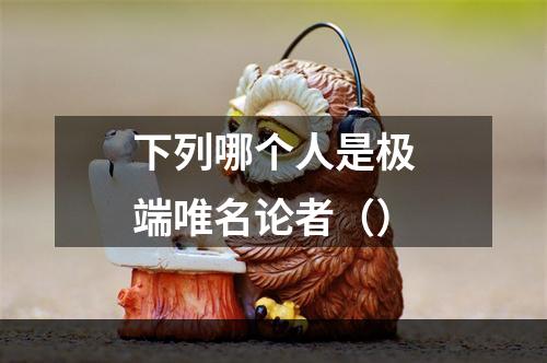 下列哪个人是极端唯名论者（）