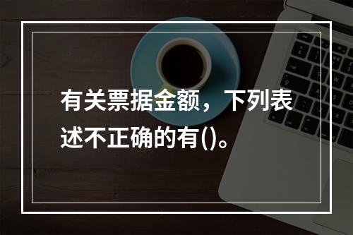 有关票据金额，下列表述不正确的有()。