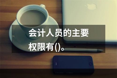 会计人员的主要权限有()。