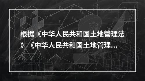 根据《中华人民共和国土地管理法》《中华人民共和国土地管理法实