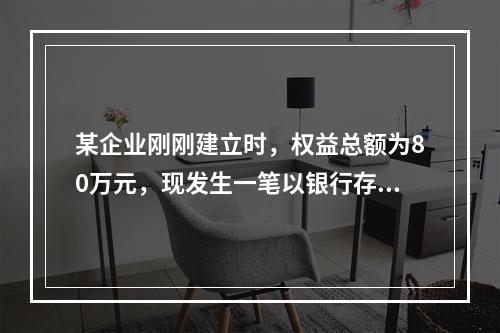 某企业刚刚建立时，权益总额为80万元，现发生一笔以银行存款1