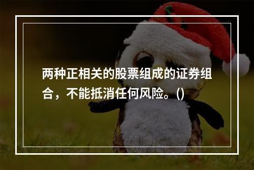 两种正相关的股票组成的证券组合，不能抵消任何风险。()