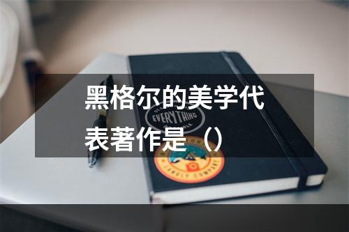 黑格尔的美学代表著作是（）