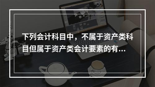 下列会计科目中，不属于资产类科目但属于资产类会计要素的有()