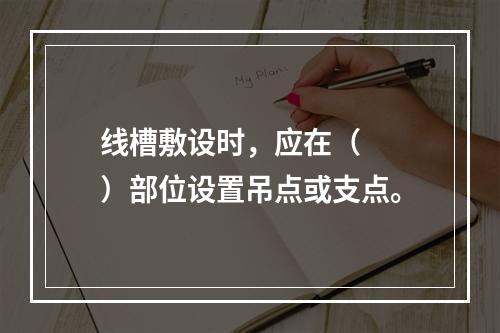 线槽敷设时，应在（  ）部位设置吊点或支点。