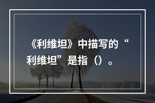 《利维坦》中描写的“利维坦”是指（）。