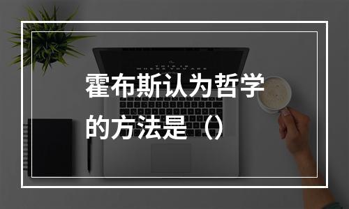 霍布斯认为哲学的方法是（）