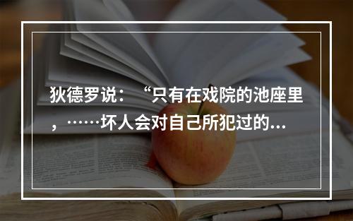 狄德罗说：“只有在戏院的池座里，……坏人会对自己所犯过的罪行