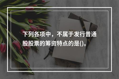 下列各项中，不属于发行普通股股票的筹资特点的是()。