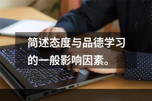 简述态度与品德学习的一般影响因素。